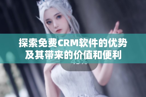 探索免费CRM软件的优势及其带来的价值和便利