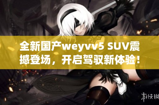 全新国产weyvv5 SUV震撼登场，开启驾驭新体验！