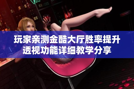 玩家亲测金酷大厅胜率提升透视功能详细教学分享