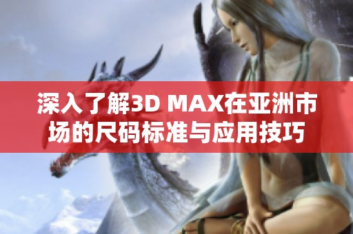 深入了解3D MAX在亚洲市场的尺码标准与应用技巧