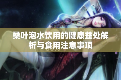 桑叶泡水饮用的健康益处解析与食用注意事项