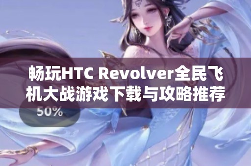 畅玩HTC Revolver全民飞机大战游戏下载与攻略推荐