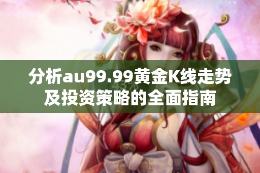 分析au99.99黄金K线走势及投资策略的全面指南