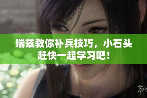 瑞兹教你补兵技巧，小石头赶快一起学习吧！