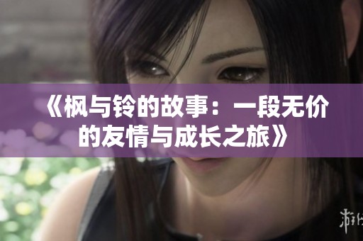 《枫与铃的故事：一段无价的友情与成长之旅》
