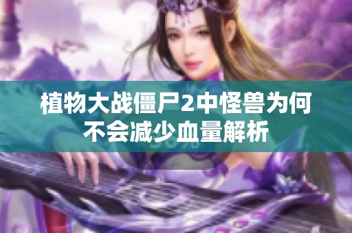 植物大战僵尸2中怪兽为何不会减少血量解析
