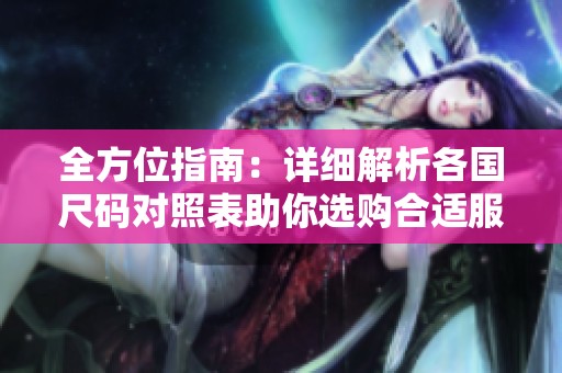 全方位指南：详细解析各国尺码对照表助你选购合适服装