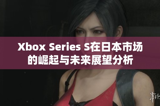 Xbox Series S在日本市场的崛起与未来展望分析