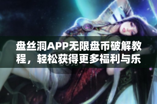 盘丝洞APP无限盘币破解教程，轻松获得更多福利与乐趣