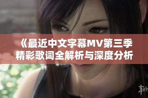 《最近中文字幕MV第三季精彩歌词全解析与深度分析》
