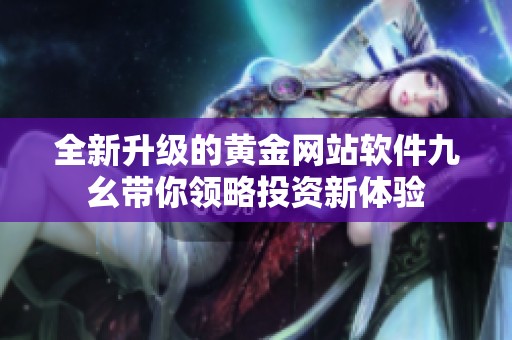 全新升级的黄金网站软件九幺带你领略投资新体验