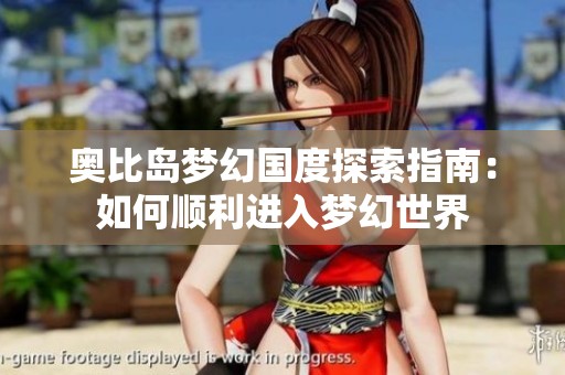 奥比岛梦幻国度探索指南：如何顺利进入梦幻世界