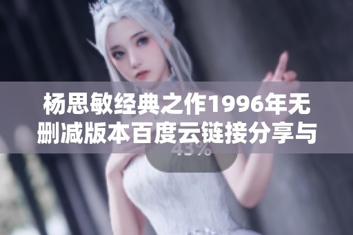 杨思敏经典之作1996年无删减版本百度云链接分享与评析