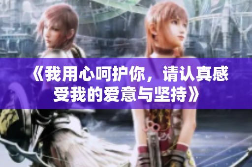 《我用心呵护你，请认真感受我的爱意与坚持》
