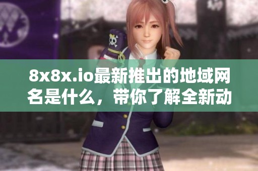 8x8x.io最新推出的地域网名是什么，带你了解全新动态