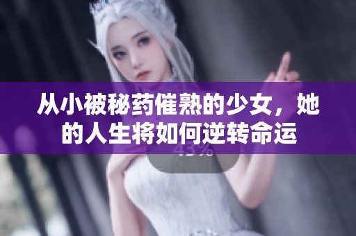 从小被秘药催熟的少女，她的人生将如何逆转命运