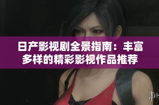 日产影视剧全景指南：丰富多样的精彩影视作品推荐