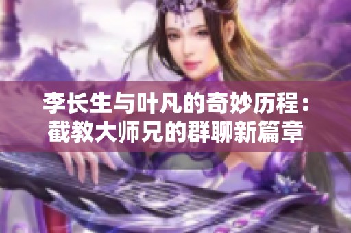 李长生与叶凡的奇妙历程：截教大师兄的群聊新篇章