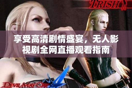 享受高清剧情盛宴，无人影视剧全网直播观看指南
