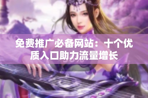 免费推广必备网站：十个优质入口助力流量增长