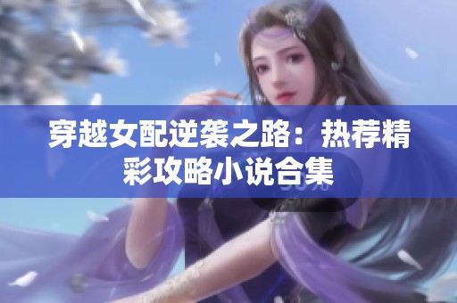 穿越女配逆袭之路：热荐精彩攻略小说合集