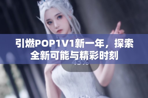 引燃POP1∨1新一年，探索全新可能与精彩时刻