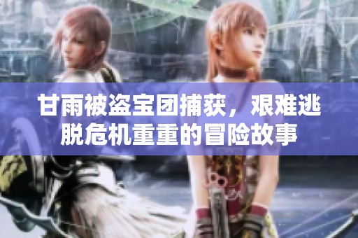 甘雨被盗宝团捕获，艰难逃脱危机重重的冒险故事
