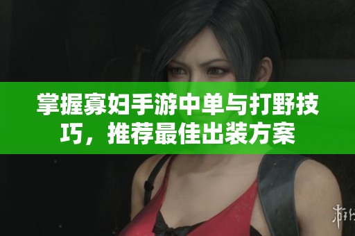 掌握寡妇手游中单与打野技巧，推荐最佳出装方案