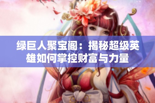 绿巨人聚宝阁：揭秘超级英雄如何掌控财富与力量