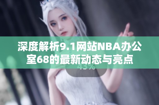深度解析9.1网站NBA办公室68的最新动态与亮点