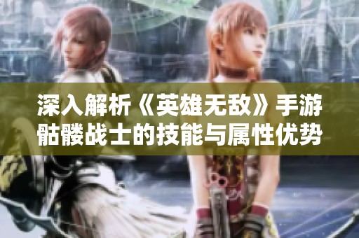 深入解析《英雄无敌》手游骷髅战士的技能与属性优势