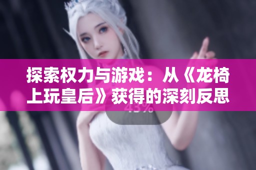 探索权力与游戏：从《龙椅上玩皇后》获得的深刻反思与体验