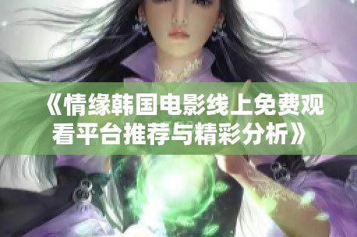 《情缘韩国电影线上免费观看平台推荐与精彩分析》