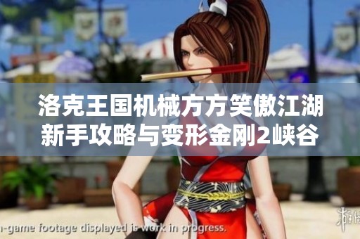 洛克王国机械方方笑傲江湖新手攻略与变形金刚2峡谷策略揭秘 洛克王国机械方方笑傲江湖新手攻略与变形金刚2峡谷策略揭秘