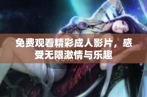 免费观看精彩成人影片，感受无限激情与乐趣