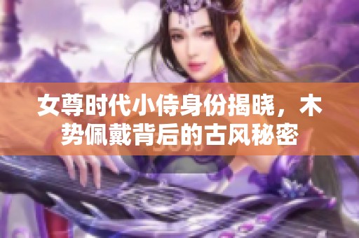 女尊时代小侍身份揭晓，木势佩戴背后的古风秘密