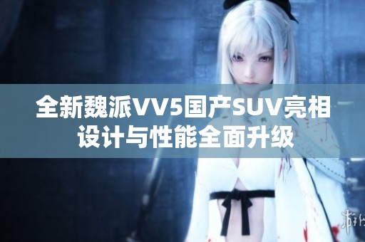 全新魏派VV5国产SUV亮相 设计与性能全面升级