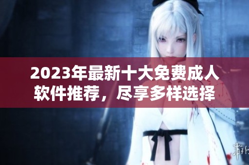2023年最新十大免费成人软件推荐，尽享多样选择