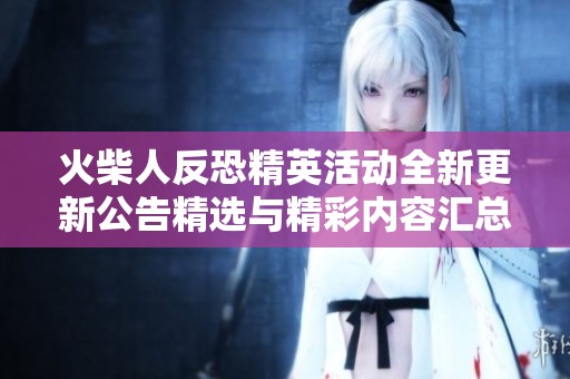 火柴人反恐精英活动全新更新公告精选与精彩内容汇总
