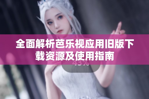 全面解析芭乐视应用旧版下载资源及使用指南