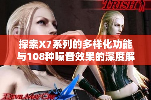 探索X7系列的多样化功能与108种噪音效果的深度解析