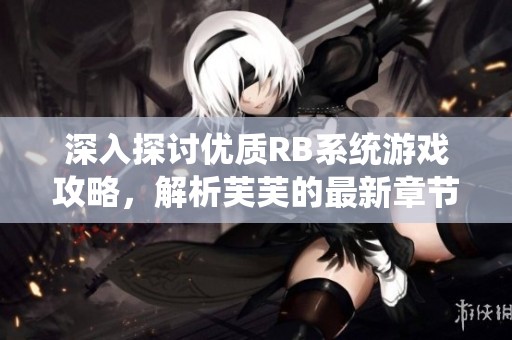 深入探讨优质RB系统游戏攻略，解析芙芙的最新章节内容