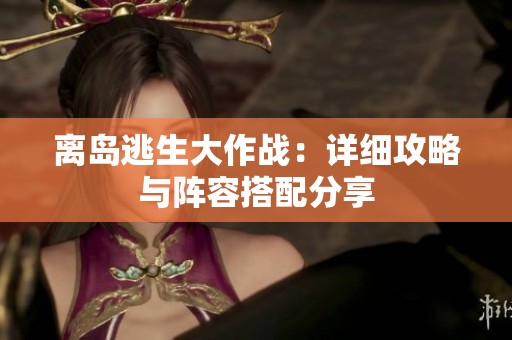 离岛逃生大作战：详细攻略与阵容搭配分享
