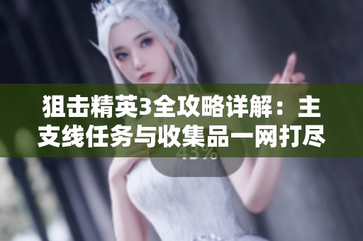狙击精英3全攻略详解：主支线任务与收集品一网打尽