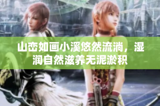 山峦如画小溪悠然流淌，湿润自然滋养无泥淤积