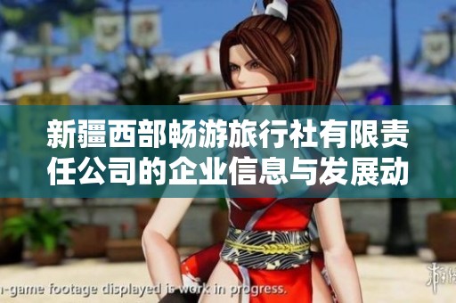 新疆西部畅游旅行社有限责任公司的企业信息与发展动态分析