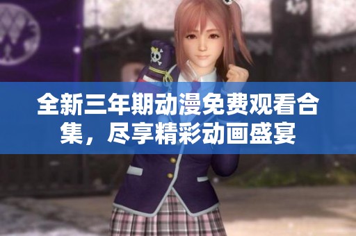 全新三年期动漫免费观看合集，尽享精彩动画盛宴
