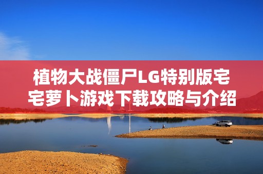 植物大战僵尸LG特别版宅宅萝卜游戏下载攻略与介绍