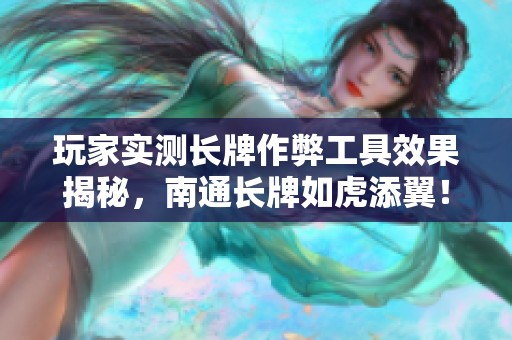 玩家实测长牌作弊工具效果揭秘，南通长牌如虎添翼！