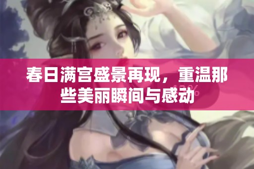 春日满宫盛景再现，重温那些美丽瞬间与感动